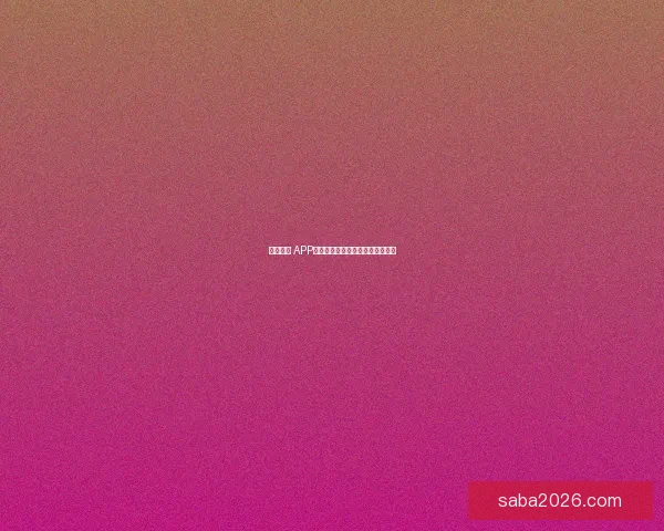 沙巴体育 APP官方下载指南与最新功能全面介绍